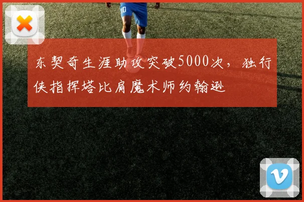 东契奇生涯助攻突破5000次，独行侠指挥塔比肩魔术师约翰逊