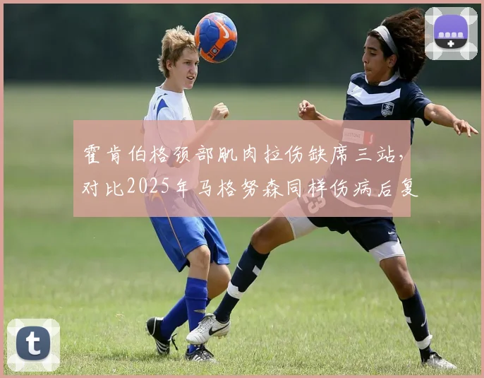 霍肯伯格颈部肌肉拉伤缺席三站，对比2025年马格努森同样伤病后复出时间